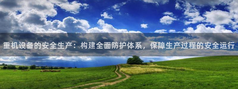 顺盈娱乐官网：重机设备的安全生产：构建全面防护体系，保障生产