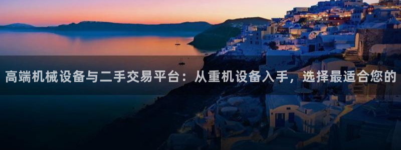 顺盈娱乐平台登录不了：高端机械设备与二手交易平台：从重机设备
