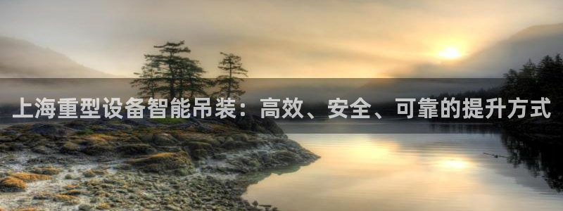 顺盈娱乐网：上海重型设备智能吊装：高效、安全、可靠的提升方式