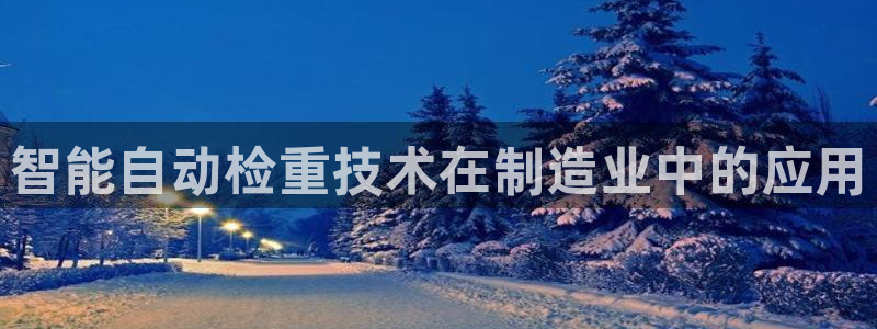 顺盈娱乐在线开户流程：智能自动检重技术在制造业中的应用