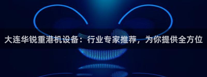 顺盈娱乐注册资金多少：大连华锐重港机设备：行业专家推荐，为你