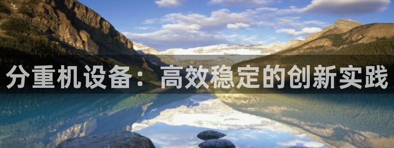 盈顺棋牌娱乐室电话：分重机设备：高效稳定的创新实践