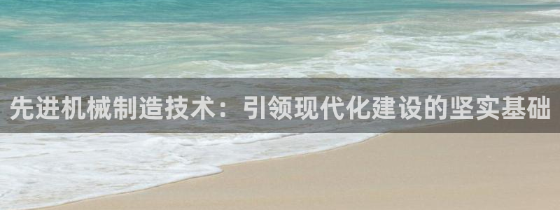顺盈注册娱乐：先进机械制造技术：引领现代化建设的坚实基础