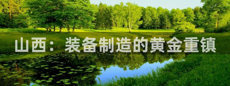 顺盈娱乐注册细7o777：山西：装备制造的黄金重镇