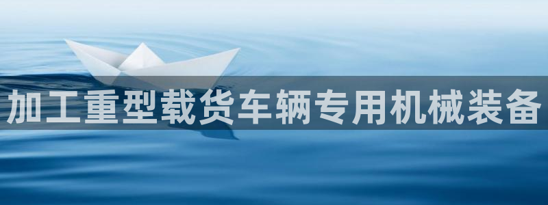 顺盈娱乐28是什么?：加工重型载货车辆专用机械装备