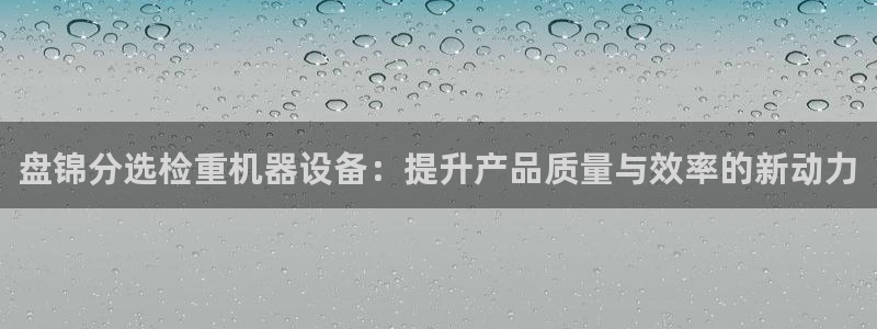 顺盈娱乐招商左原判官333OO：盘锦分选检重机器设备：提升产