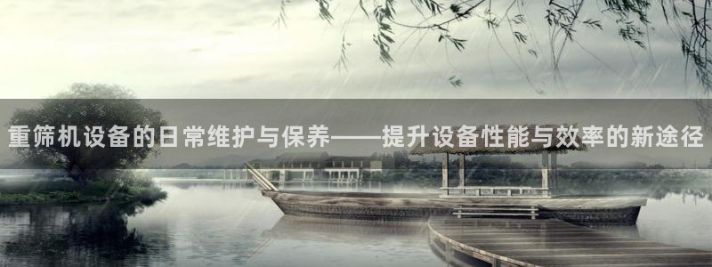 顺盈娱乐直究7276O：重筛机设备的日常维护与保养——提升设