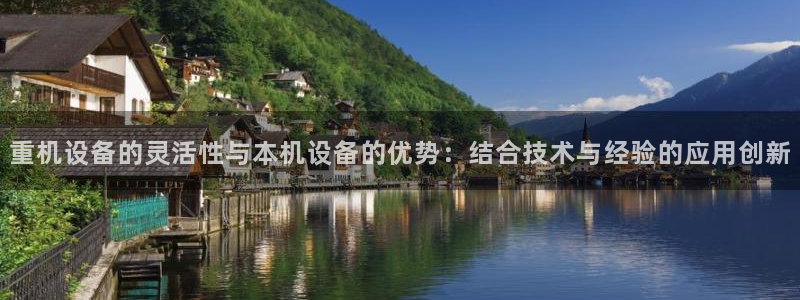 顺盈娱乐下载官网最新版：重机设备的灵活性与本机设备的优势：结