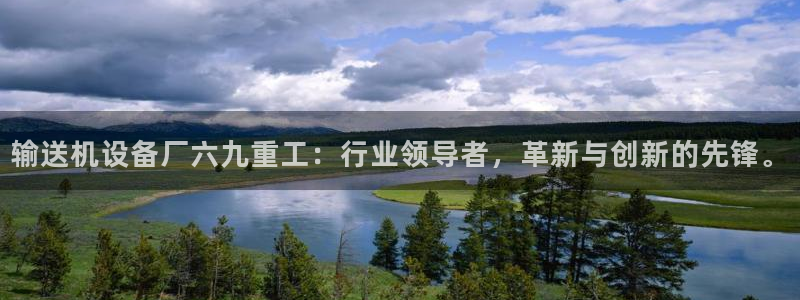 顺盈娱乐招商钱判官333OO：输送机设备厂六九重工：行业领导