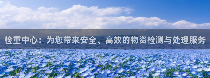 顺盈娱乐彩票怎么样：检重中心：为您带来安全、高效的物资检测与