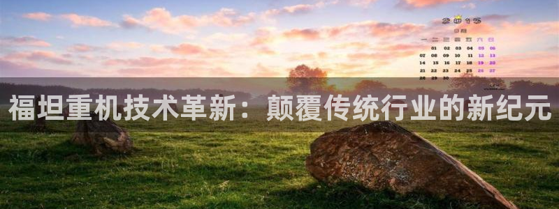顺盈娱乐推344k.com：福坦重机技术革新：颠覆传统行业的