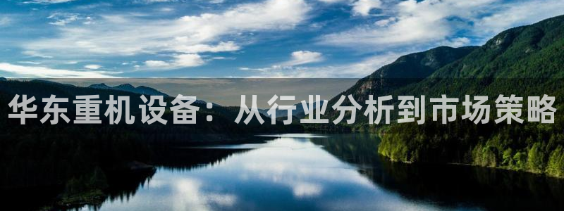 顺盈广场团购娱乐怎么样：华东重机设备：从行业分析到市场策略