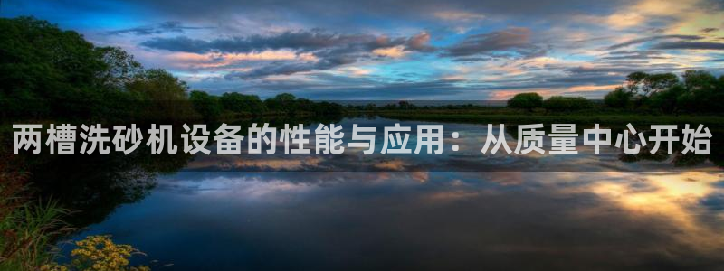 顺盈娱乐主管劳判官333OO：两槽洗砂机设备的性能与应用：从