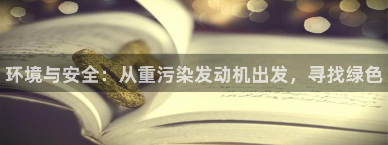 顺盈娱乐注册细7o777：环境与安全：从重污染发动机出发，寻