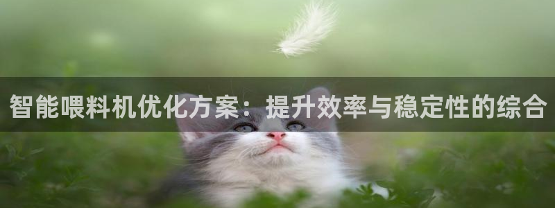 顺盈娱乐主管刘判官333OO：智能喂料机优化方案：提升效率与