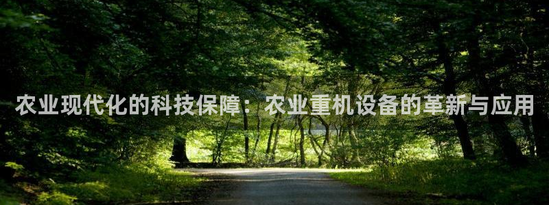 顺盈娱乐场究7276O：农业现代化的科技保障：农业重机设备的