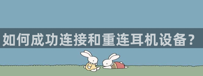 顺盈娱乐棋牌：如何成功连接和重连耳机设备？
