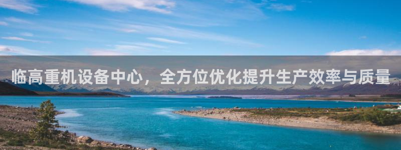 顺盈2娱乐注册问一问：临高重机设备中心，全方位优化提升生产效