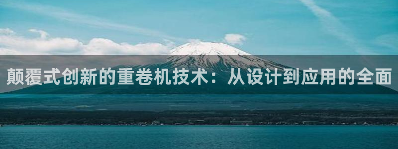 顺盈娱乐招商低判官333OO：颠覆式创新的重卷机技术：从设计