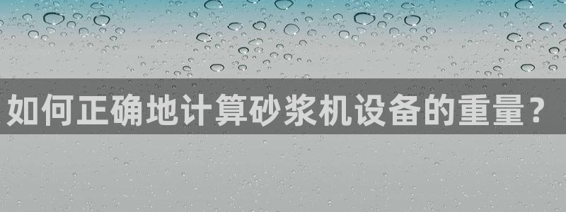 顺盈娱乐下载安装官方版：如何正确地计算砂浆机设备的重量？